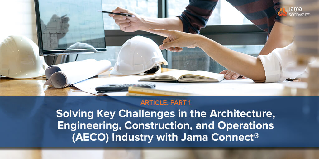Solving Key Challenges in the Architecture, Engineering, Construction, and Operations (AECO) Industry with Jama Connect®: Part 1