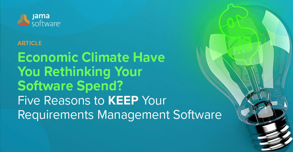 Economic Climate Have You Rethinking Your Software Spend? Five Reasons to KEEP Your Requirements Management Software