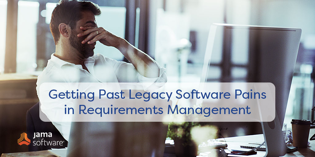 Getting Past Legacy Software Pains in Requirements Management