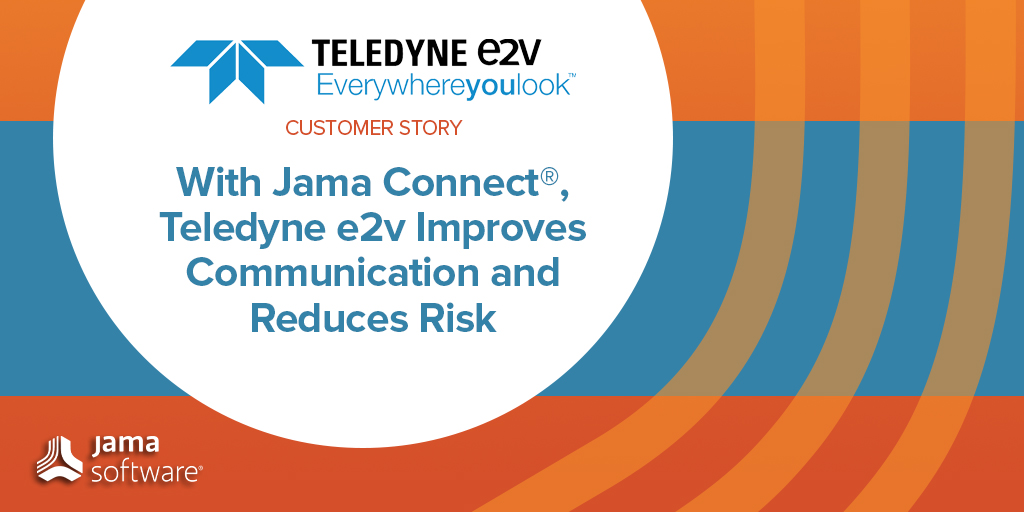 With Jama Connect®, TELEDYNE e2v Improves Communication, Review Cycles, and Efficiencies, Reducing Risk in the Development Process