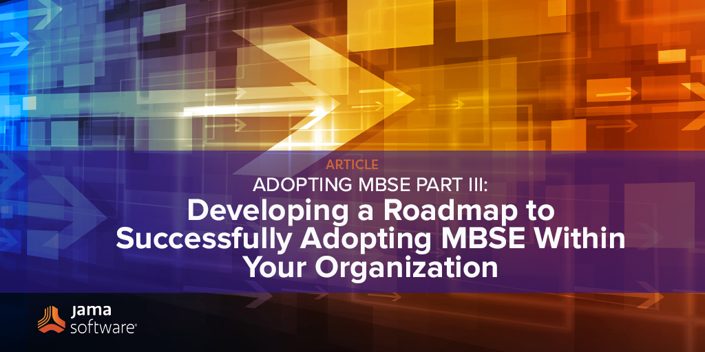 Adopting MBSE Part III: Developing a Roadmap to Successfully Adopting MBSE Within Your Organization