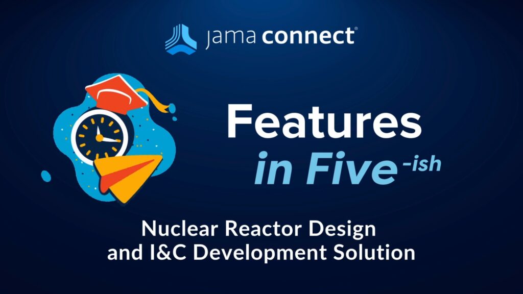 Jama Connect® Features in Five: Nuclear Reactor Design and I&C Development Solution